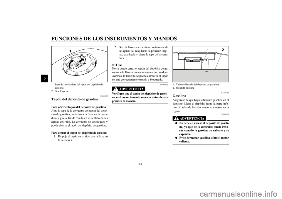 YAMAHA XJ900S 2001  Manuale de Empleo (in Spanish) FUNCIONES DE LOS INSTRUMENTOS Y MANDOS
3-9
3
SAU02935
Tapón del depósito de gasolina Para abrir el tapón del depósito de gasolina
Abra la tapa de la cerradura del tapón del depó-
sito de gasolin