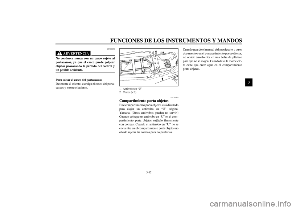 YAMAHA XJ900S 2001  Manuale de Empleo (in Spanish) FUNCIONES DE LOS INSTRUMENTOS Y MANDOS
3-12
3
SW000030
ADVERTENCIA
_ No conduzca nunca con un casco sujeto al
portacascos, ya que el casco puede golpear
objetos provocando la pérdida del control y
un