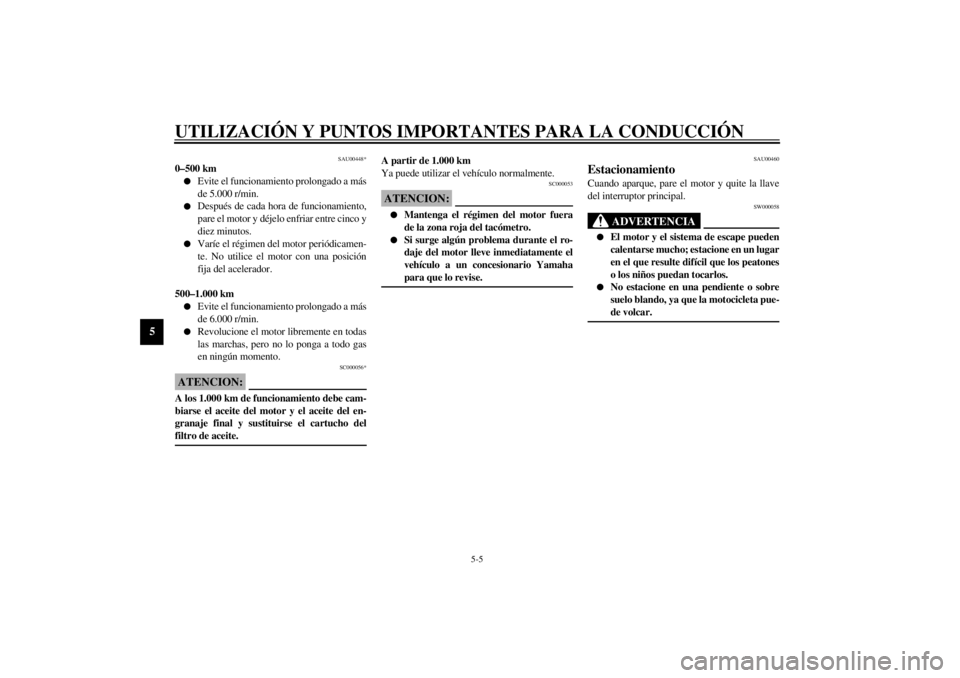 YAMAHA XJ900S 2001  Manuale de Empleo (in Spanish) UTILIZACIÓN Y PUNTOS IMPORTANTES PARA LA CONDUCCIÓN
5-5
5
SAU00448*
0–500 kml
Evite el funcionamiento prolongado a más
de 5.000 r/min.
l
Después de cada hora de funcionamiento,
pare el motor y d