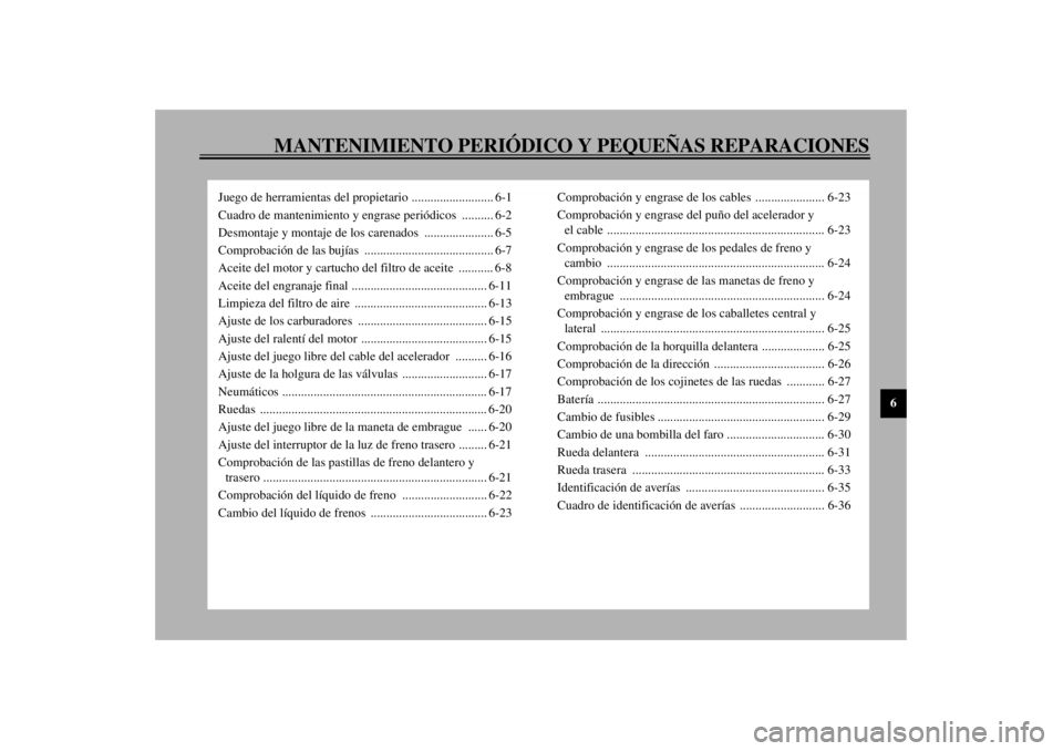 YAMAHA XJ900S 2001  Manuale de Empleo (in Spanish) MANTENIMIENTO PERIÓDICO Y PEQUEÑAS REPARACIONES
6
Juego de herramientas del propietario .......................... 6-1
Cuadro de mantenimiento y engrase periódicos  .......... 6-2
Desmontaje y mont