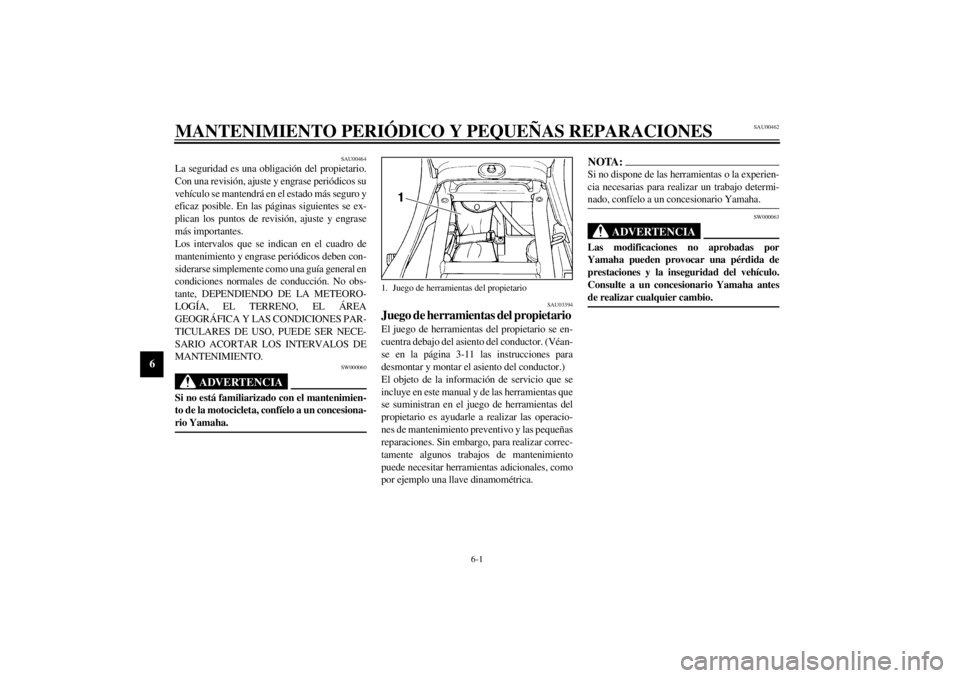 YAMAHA XJ900S 2001  Manuale de Empleo (in Spanish) 6-1
6
SAU00462
6-MANTENIMIENTO PERIÓDICO Y PEQUEÑAS REPARACIONES
SAU00464
La seguridad es una obligación del propietario.
Con una revisión, ajuste y engrase periódicos su
vehículo se mantendrá 