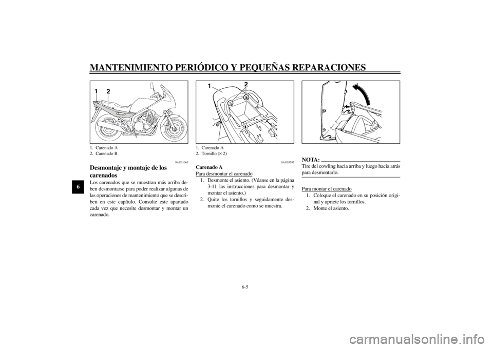 YAMAHA XJ900S 2001  Manuale de Empleo (in Spanish) MANTENIMIENTO PERIÓDICO Y PEQUEÑAS REPARACIONES
6-5
6
SAU01065
Desmontaje y montaje de los 
carenados Los carenados que se muestran más arriba de-
ben desmontarse para poder realizar algunas de
las