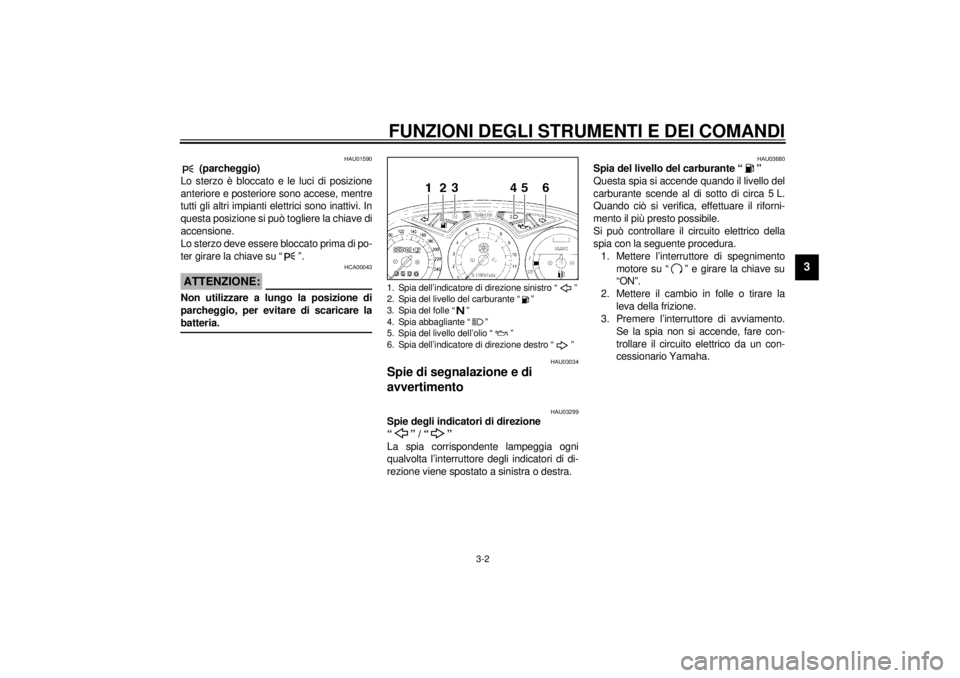 YAMAHA XJ900S 2001  Manuale duso (in Italian) FUNZIONI DEGLI STRUMENTI E DEI COMANDI
3-2
3
HAU01590
 (parcheggio)
Lo sterzo è bloccato e le luci di posizione
anteriore e posteriore sono accese, mentre
tutti gli altri impianti elettrici sono inat