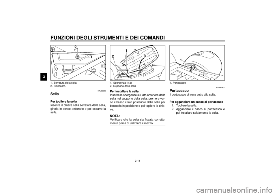 YAMAHA XJ900S 2001 Manuale duso (in Italian) FUNZIONI DEGLI STRUMENTI E DEI COMANDI
3-11
3
HAU02925
Sella Per togliere la sella
Inserire la chiave nella serratura della sella,
girarla in senso antiorario e poi estrarre la
sella.Per installare la YAMAHA XJ900S 2001 Manuale duso (in Italian) FUNZIONI DEGLI STRUMENTI E DEI COMANDI
3-11
3
HAU02925
Sella Per togliere la sella
Inserire la chiave nella serratura della sella,
girarla in senso antiorario e poi estrarre la
sella.Per installare la