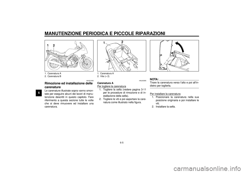 YAMAHA XJ900S 2001 Manuale duso (in Italian) MANUTENZIONE PERIODICA E PICCOLE RIPARAZIONI
6-5
6
HAU01065
Rimozione ed installazione delle
carenatureLe carenature illustrate sopra vanno smon-
tate per eseguire alcuni dei lavori di manu-
tenzione YAMAHA XJ900S 2001 Manuale duso (in Italian) MANUTENZIONE PERIODICA E PICCOLE RIPARAZIONI
6-5
6
HAU01065
Rimozione ed installazione delle
carenatureLe carenature illustrate sopra vanno smon-
tate per eseguire alcuni dei lavori di manu-
tenzione