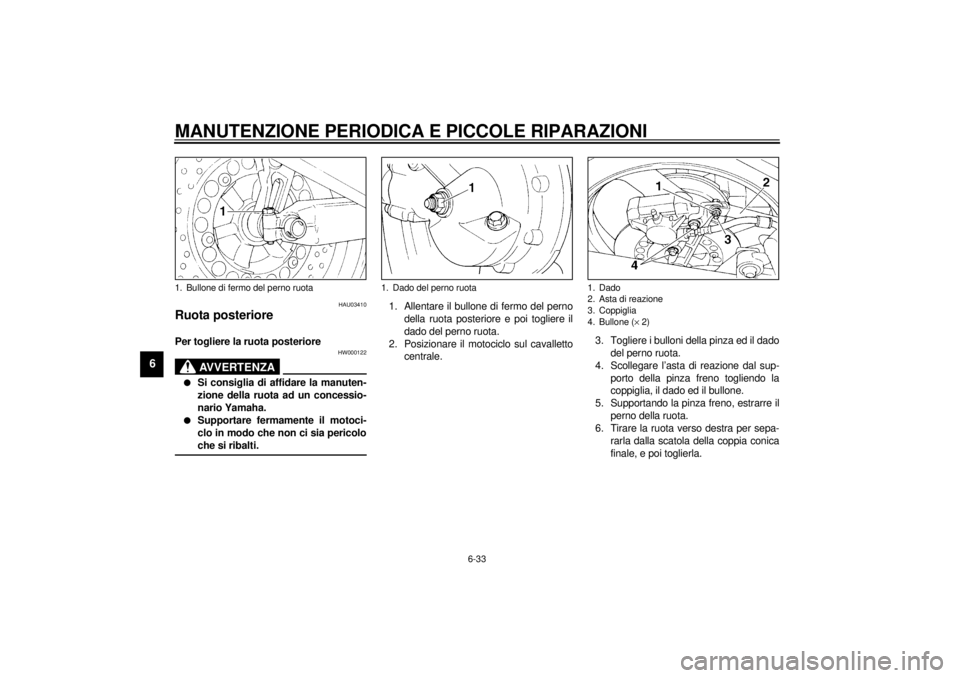YAMAHA XJ900S 2001  Manuale duso (in Italian) MANUTENZIONE PERIODICA E PICCOLE RIPARAZIONI
6-33
6
HAU03410
Ruota posteriore Per togliere la ruota posteriore 
HW000122
AVVERTENZA
_ l
Si consiglia di affidare la manuten-
zione della ruota ad un con