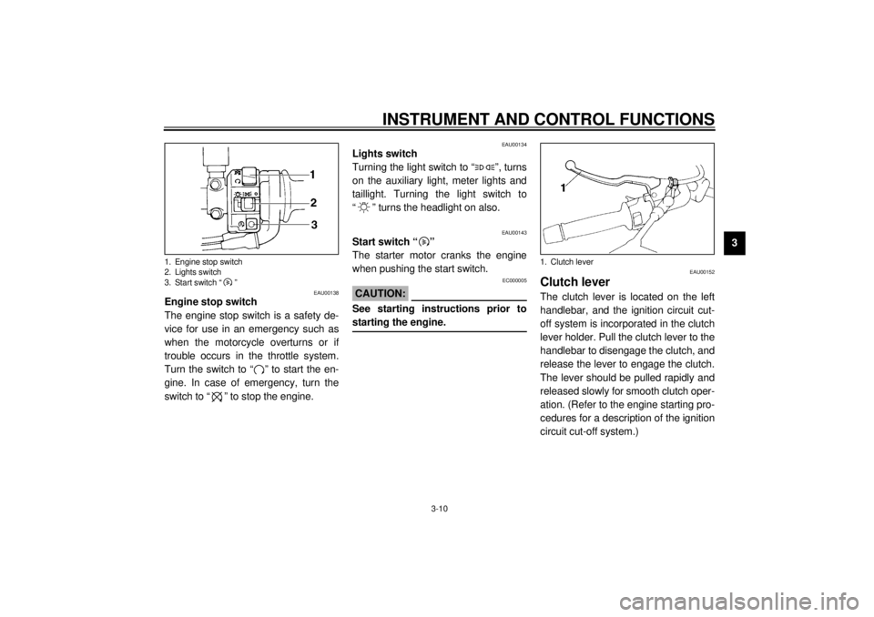 YAMAHA XJ900S 2000 Owners Manual INSTRUMENT AND CONTROL FUNCTIONS
3-10
3
EAU00138
Engine stop switch
The engine stop switch is a safety de-
vice for use in an emergency such as
when the motorcycle overturns or if
trouble occurs in th YAMAHA XJ900S 2000 Owners Manual INSTRUMENT AND CONTROL FUNCTIONS
3-10
3
EAU00138
Engine stop switch
The engine stop switch is a safety de-
vice for use in an emergency such as
when the motorcycle overturns or if
trouble occurs in th