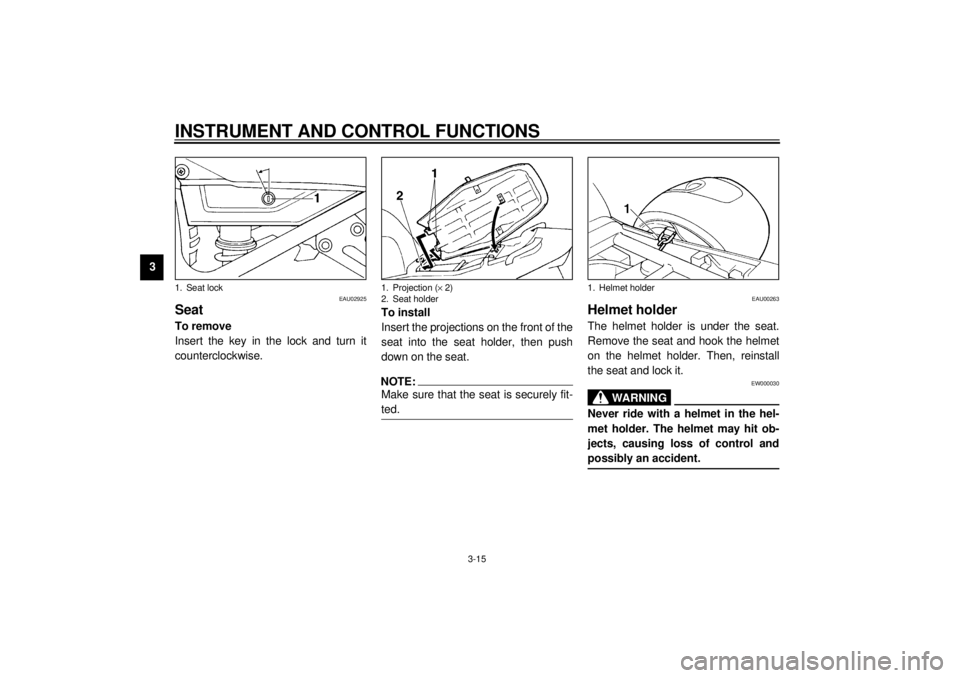YAMAHA XJ900S 2000 Owners Manual INSTRUMENT AND CONTROL FUNCTIONS
3-15
3
EAU02925
SeatTo remove
Insert the key in the lock and turn it
counterclockwise.To install
Insert the projections on the front of the
seat into the seat holder, YAMAHA XJ900S 2000 Owners Manual INSTRUMENT AND CONTROL FUNCTIONS
3-15
3
EAU02925
SeatTo remove
Insert the key in the lock and turn it
counterclockwise.To install
Insert the projections on the front of the
seat into the seat holder,