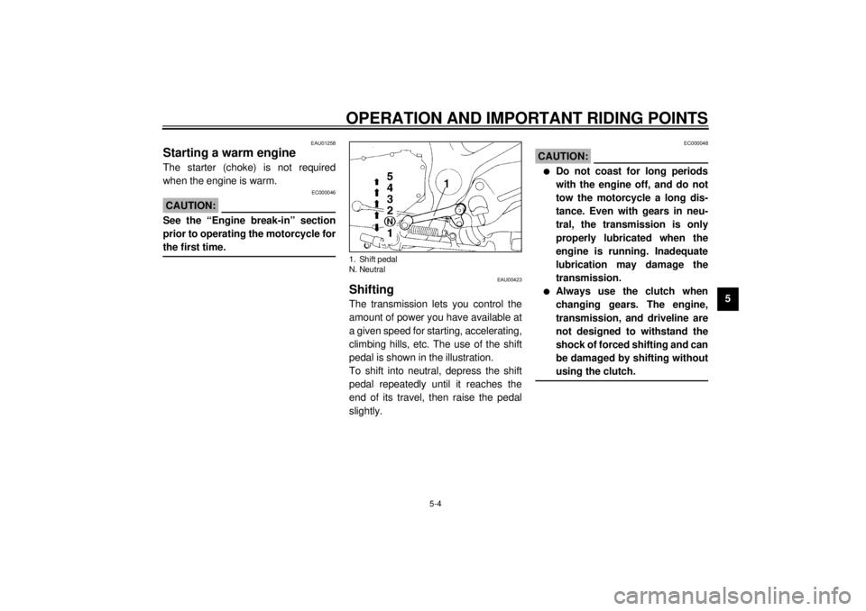 YAMAHA XJ900S 2000 Service Manual OPERATION AND IMPORTANT RIDING POINTS
5-4
5
EAU01258
Starting a warm engineThe starter (choke) is not required
when the engine is warm.
EC000046
CAUTION:@ See the “Engine break-in” section
prior t