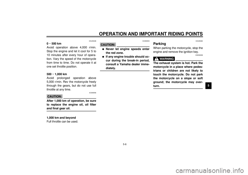 YAMAHA XJ900S 2000 Service Manual OPERATION AND IMPORTANT RIDING POINTS
5-6
5
EAU00448
0 ~ 500 km
Avoid operation above 4,000 r/min.
Stop the engine and let it cool for 5 to
10 minutes after every hour of opera-
tion. Vary the speed o