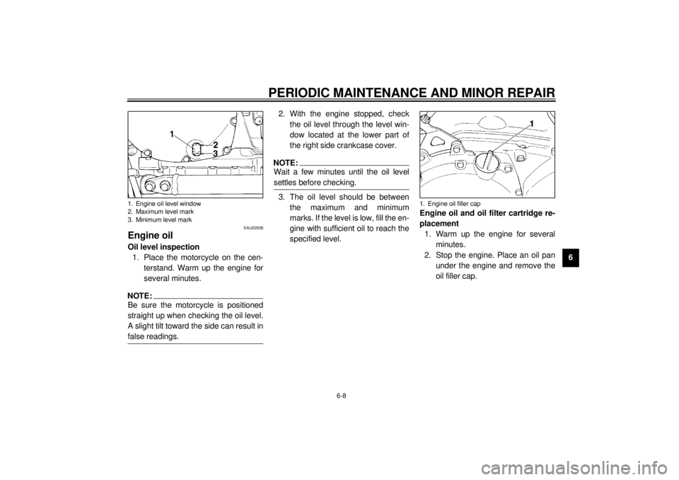 YAMAHA XJ900S 2000 Workshop Manual PERIODIC MAINTENANCE AND MINOR REPAIR
6-8
6
EAU02938
Engine oilOil level inspection
1. Place the motorcycle on the cen-
terstand. Warm up the engine for
several minutes.NOTE:@ Be sure the motorcycle i