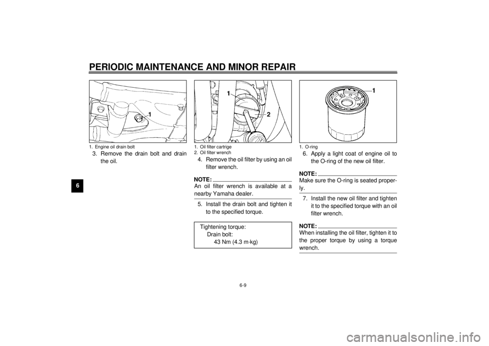 YAMAHA XJ900S 2000 Workshop Manual PERIODIC MAINTENANCE AND MINOR REPAIR
6-9
63. Remove the drain bolt and drain
the oil.4. Remove the oil filter by using an oil
filter wrench.
NOTE:@ An oil filter wrench is available at a
nearby Yamah