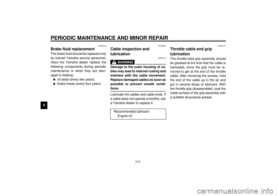 YAMAHA XJ900S 2000 Repair Manual PERIODIC MAINTENANCE AND MINOR REPAIR
6-21
6
EAU00742
Brake fluid replacementThe brake fluid should be replaced only
by trained Yamaha service personnel.
Have the Yamaha dealer replace the
following c