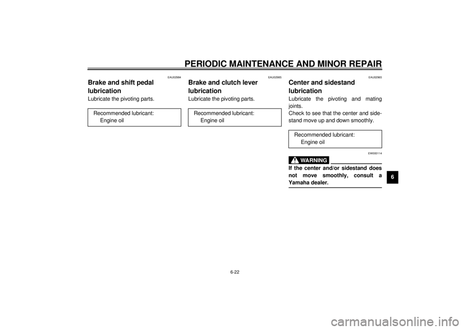 YAMAHA XJ900S 2000 Repair Manual PERIODIC MAINTENANCE AND MINOR REPAIR
6-22
6
EAU02984
Brake and shift pedal 
lubricationLubricate the pivoting parts.
EAU02985
Brake and clutch lever 
lubricationLubricate the pivoting parts.
EAU02965