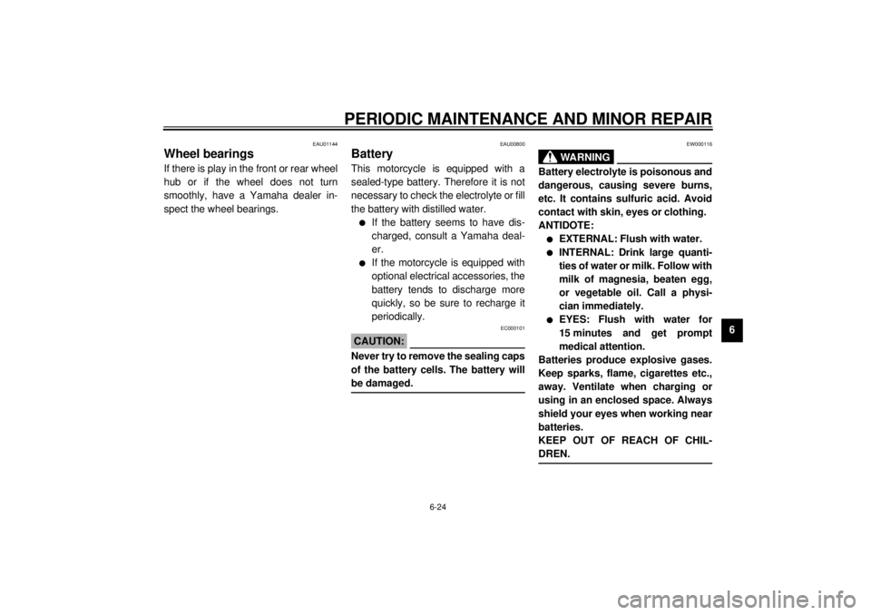 YAMAHA XJ900S 2000 Repair Manual PERIODIC MAINTENANCE AND MINOR REPAIR
6-24
6
EAU01144
Wheel bearingsIf there is play in the front or rear wheel
hub or if the wheel does not turn
smoothly, have a Yamaha dealer in-
spect the wheel bea