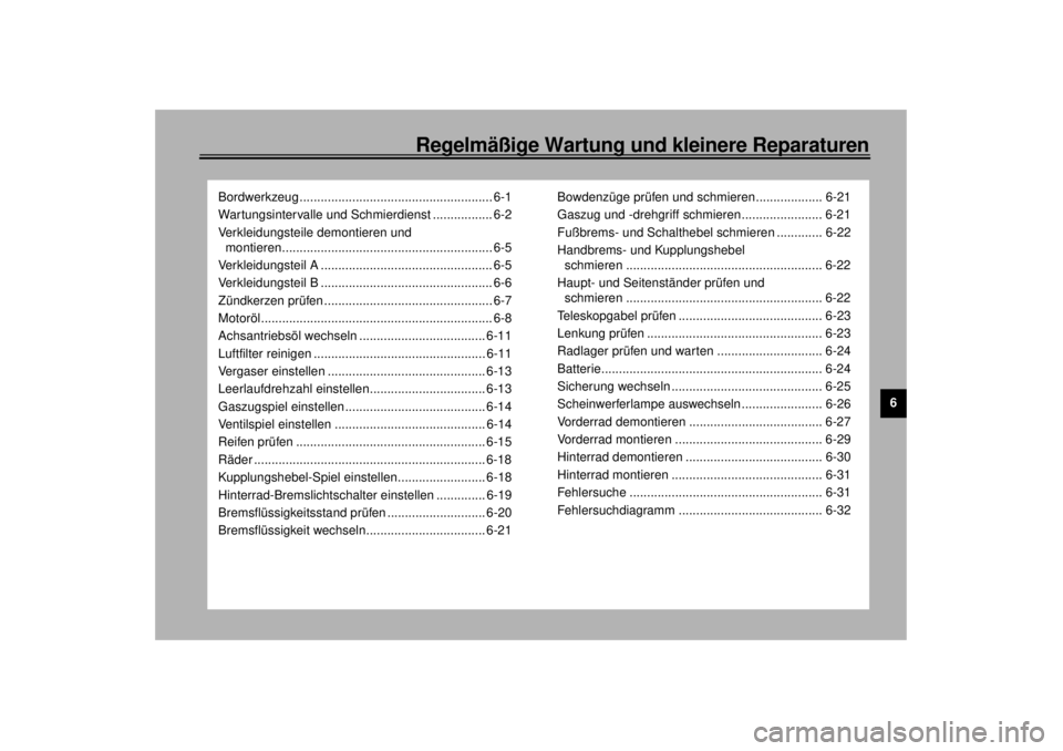 YAMAHA XJ900S 2000 Betriebsanleitungen (in German) 6
Regelmäßige Wartung und kleinere Reparaturen
Bordwerkzeug ....................................................... 6-1
Wartungsintervalle und Schmierdienst ................. 6-2
Verkleidungsteile d YAMAHA XJ900S 2000 Betriebsanleitungen (in German) 6
Regelmäßige Wartung und kleinere Reparaturen
Bordwerkzeug ....................................................... 6-1
Wartungsintervalle und Schmierdienst ................. 6-2
Verkleidungsteile d