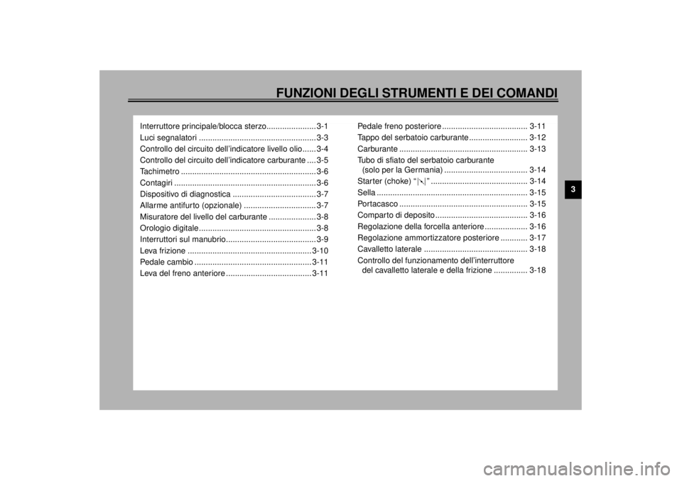 YAMAHA XJ900S 2000 Manuale duso (in Italian) 3
FUNZIONI DEGLI STRUMENTI E DEI COMANDI
Interruttore principale/blocca sterzo...................... 3-1
Luci segnalatori .................................................... 3-3
Controllo del circuit YAMAHA XJ900S 2000 Manuale duso (in Italian) 3
FUNZIONI DEGLI STRUMENTI E DEI COMANDI
Interruttore principale/blocca sterzo...................... 3-1
Luci segnalatori .................................................... 3-3
Controllo del circuit