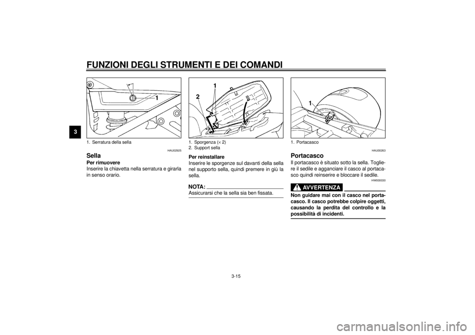YAMAHA XJ900S 2000 Manuale duso (in Italian) FUNZIONI DEGLI STRUMENTI E DEI COMANDI
3-15
3
HAU02925
SellaPer rimuovere
Inserire la chiavetta nella serratura e girarla
in senso orario.Per reinstallare
Inserire le sporgenze sul davanti della sella YAMAHA XJ900S 2000 Manuale duso (in Italian) FUNZIONI DEGLI STRUMENTI E DEI COMANDI
3-15
3
HAU02925
SellaPer rimuovere
Inserire la chiavetta nella serratura e girarla
in senso orario.Per reinstallare
Inserire le sporgenze sul davanti della sella