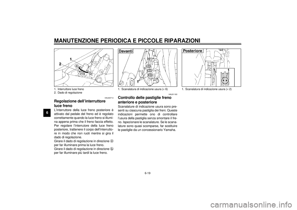 YAMAHA XJ900S 2000  Manuale duso (in Italian) MANUTENZIONE PERIODICA E PICCOLE RIPARAZIONI
6-19
6
HAU00713
Regolazione dell’interruttore 
luce frenoL’interruttore della luce freno posteriore è
attivato dal pedale del freno ed è regolato
cor