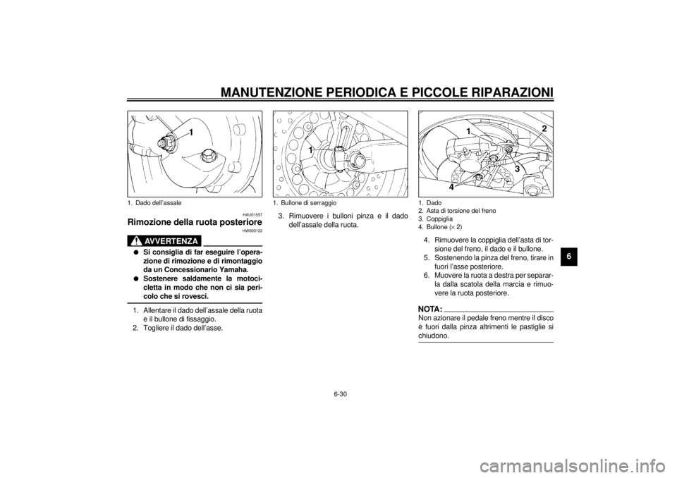YAMAHA XJ900S 2000  Manuale duso (in Italian) MANUTENZIONE PERIODICA E PICCOLE RIPARAZIONI
6-30
6
HAU01557
Rimozione della ruota posteriore
HW000122
AVVERTENZA
@ l
Si consiglia di far eseguire l’opera-
zione di rimozione e di rimontaggio
da un 