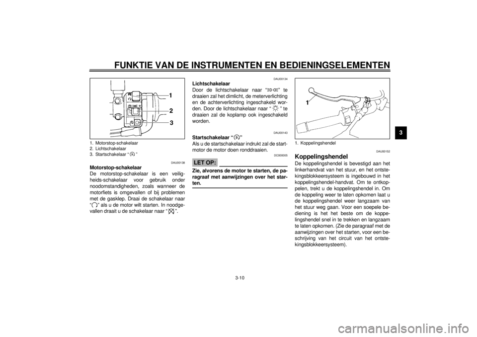 YAMAHA XJ900S 2000 Instructieboekje (in Dutch) FUNKTIE VAN DE INSTRUMENTEN EN BEDIENINGSELEMENTEN
3-10
3
DAU00138
Motorstop-schakelaar
De motorstop-schakelaar is een veilig-
heids-schakelaar voor gebruik onder
noodomstandigheden, zoals wanneer de
YAMAHA XJ900S 2000 Instructieboekje (in Dutch) FUNKTIE VAN DE INSTRUMENTEN EN BEDIENINGSELEMENTEN
3-10
3
DAU00138
Motorstop-schakelaar
De motorstop-schakelaar is een veilig-
heids-schakelaar voor gebruik onder
noodomstandigheden, zoals wanneer de