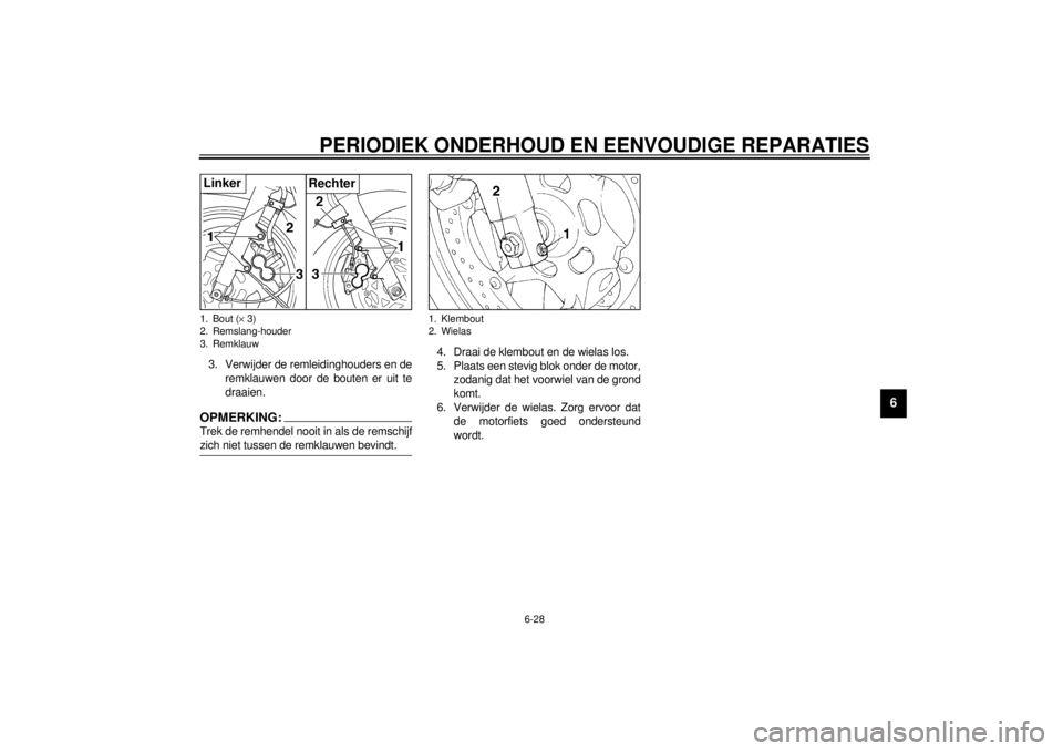 YAMAHA XJ900S 2000 Instructieboekje (in Dutch) PERIODIEK ONDERHOUD EN EENVOUDIGE REPARATIES
6-28
6
3. Verwijder de remleidinghouders en de
remklauwen door de bouten er uit te
draaien.OPMERKING:Trek de remhendel nooit in als de remschijf
zich niet YAMAHA XJ900S 2000 Instructieboekje (in Dutch) PERIODIEK ONDERHOUD EN EENVOUDIGE REPARATIES
6-28
6
3. Verwijder de remleidinghouders en de
remklauwen door de bouten er uit te
draaien.OPMERKING:Trek de remhendel nooit in als de remschijf
zich niet