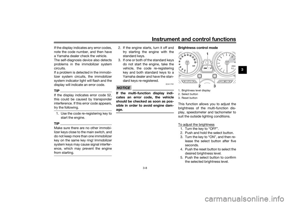 YAMAHA XJR 1300 2016 Owners Manual Instrument and control functions
3-8
3
If the display indicates any error codes,
note the code number, and then have
a Yamaha dealer check the vehicle.
The self-diagnosis device also detects
problems YAMAHA XJR 1300 2016 Owners Manual Instrument and control functions
3-8
3
If the display indicates any error codes,
note the code number, and then have
a Yamaha dealer check the vehicle.
The self-diagnosis device also detects
problems