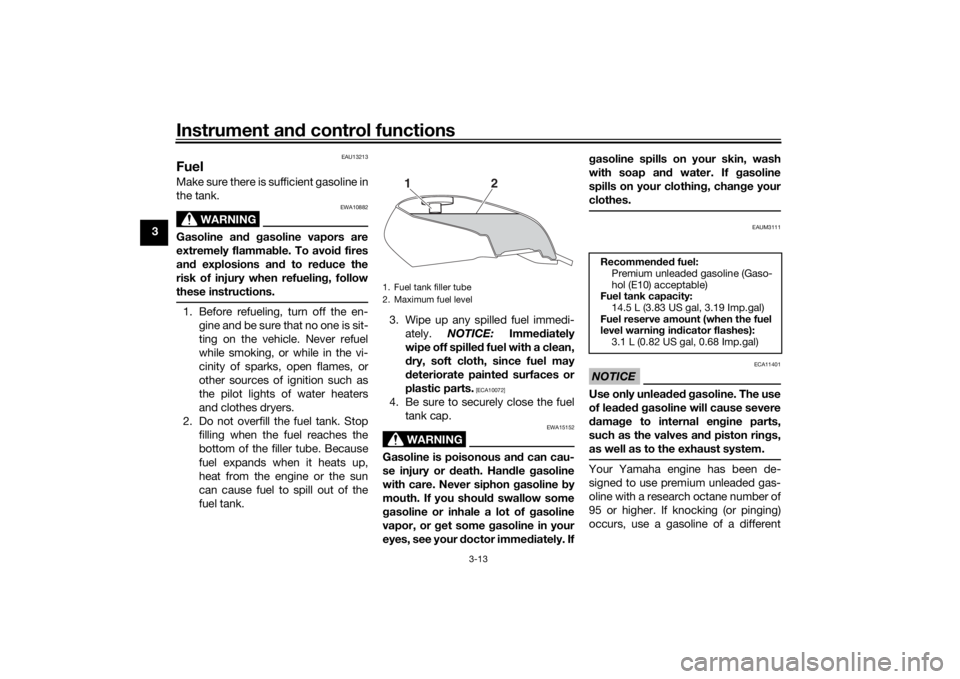 YAMAHA XJR 1300 2016 Owners Manual Instrument and control functions
3-13
3
EAU13213
FuelMake sure there is sufficient gasoline in
the tank.
WARNING
EWA10882
Gasoline an d g asoline vapors are
extremely flammab le. To avoid fires
an d e YAMAHA XJR 1300 2016 Owners Manual Instrument and control functions
3-13
3
EAU13213
FuelMake sure there is sufficient gasoline in
the tank.
WARNING
EWA10882
Gasoline an d g asoline vapors are
extremely flammab le. To avoid fires
an d e