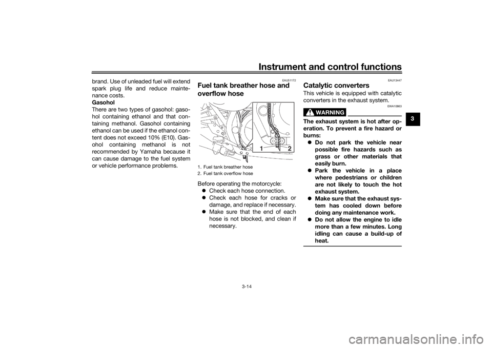 YAMAHA XJR 1300 2016 Owners Manual Instrument and control functions
3-14
3
brand. Use of unleaded fuel will extend
spark plug life and reduce mainte-
nance costs.
Gasohol
There are two types of gasohol: gaso-
hol containing ethanol and YAMAHA XJR 1300 2016 Owners Manual Instrument and control functions
3-14
3
brand. Use of unleaded fuel will extend
spark plug life and reduce mainte-
nance costs.
Gasohol
There are two types of gasohol: gaso-
hol containing ethanol and
