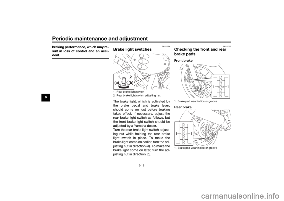 YAMAHA XJR 1300 2016 Owners Manual Periodic maintenance an d a djustment
6-19
6 b
rakin g performance, which may re-
sult in loss of control and  an acci-
d ent.
EAU22274
Brake li ght switchesThe brake light, which is activated by
the 