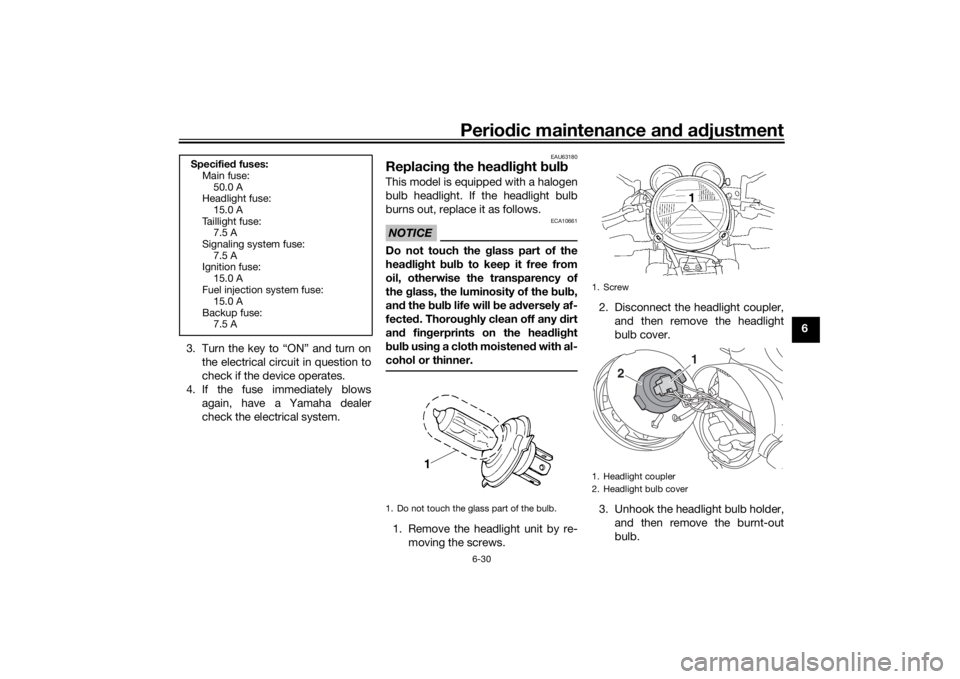 YAMAHA XJR 1300 2016  Owners Manual Periodic maintenance an d a djustment
6-30
6
3. Turn the key to “ON” and turn on the electrical circuit in question to
check if the device operates.
4. If the fuse immediately blows again, have a 