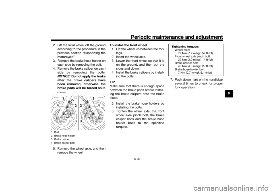 YAMAHA XJR 1300 2016  Owners Manual Periodic maintenance an d a djustment
6-36
6
2. Lift the front wheel off the ground
according to the procedure in the
previous section “Supporting the
motorcycle”.
3. Remove the brake hose holder 