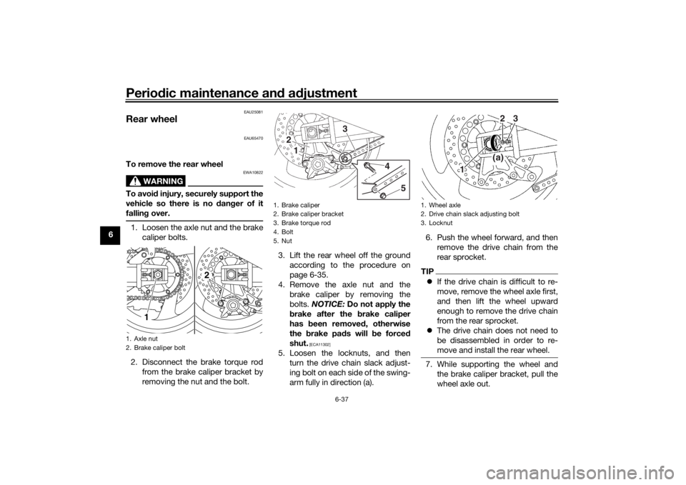 YAMAHA XJR 1300 2016  Owners Manual Periodic maintenance an d a djustment
6-37
6
EAU25081
Rear wheel
EAU65470
To remove the rear wheel
WARNING
EWA10822
To avoi d injury, securely support the
vehicle so there is no  dan ger of it
fallin 