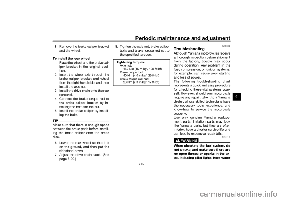 YAMAHA XJR 1300 2016  Owners Manual Periodic maintenance an d a djustment
6-38
6
8. Remove the brake caliper bracket
and the wheel.
To install the rear wheel 1. Place the wheel and the brake cal- iper bracket in the original posi-
tion.