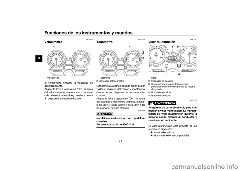 YAMAHA XJR 1300 2016  Manuale de Empleo (in Spanish) Funciones de los instrumentos y man dos
3-5
3
SAU11602
VelocímetroEl velocímetro muestra la velocidad de
desplazamiento.
Al girar la llave a la posición “ON”, la aguja
del velocímetro recorre 