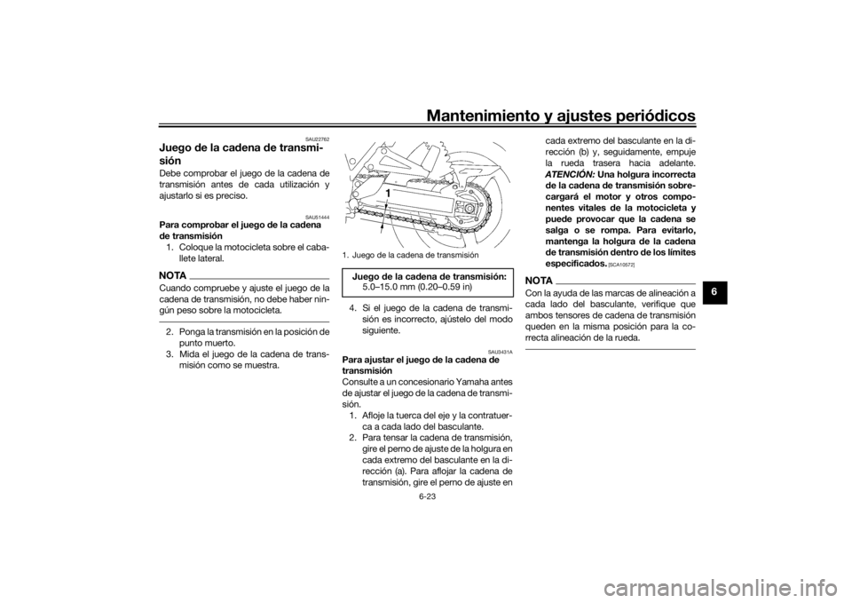 YAMAHA XJR 1300 2016 Manuale de Empleo (in Spanish) Mantenimiento y ajustes periódicos6-23
6
SAU22762
Juego de la cad ena de transmi-
siónDebe comprobar el juego de la cadena de
transmisión antes de cada utilización y
ajustarlo si es preciso.
SAU5 YAMAHA XJR 1300 2016 Manuale de Empleo (in Spanish) Mantenimiento y ajustes periódicos6-23
6
SAU22762
Juego de la cad ena de transmi-
siónDebe comprobar el juego de la cadena de
transmisión antes de cada utilización y
ajustarlo si es preciso.
SAU5