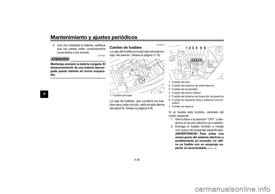 YAMAHA XJR 1300 2016  Manuale de Empleo (in Spanish) Mantenimiento y ajustes periódicos
6-30
6
4. Una vez instalada la batería, verifique
que los cables estén correctamente
conectados a los bornes.ATENCIÓN
SCA16531
Mantenga siempre la batería carga