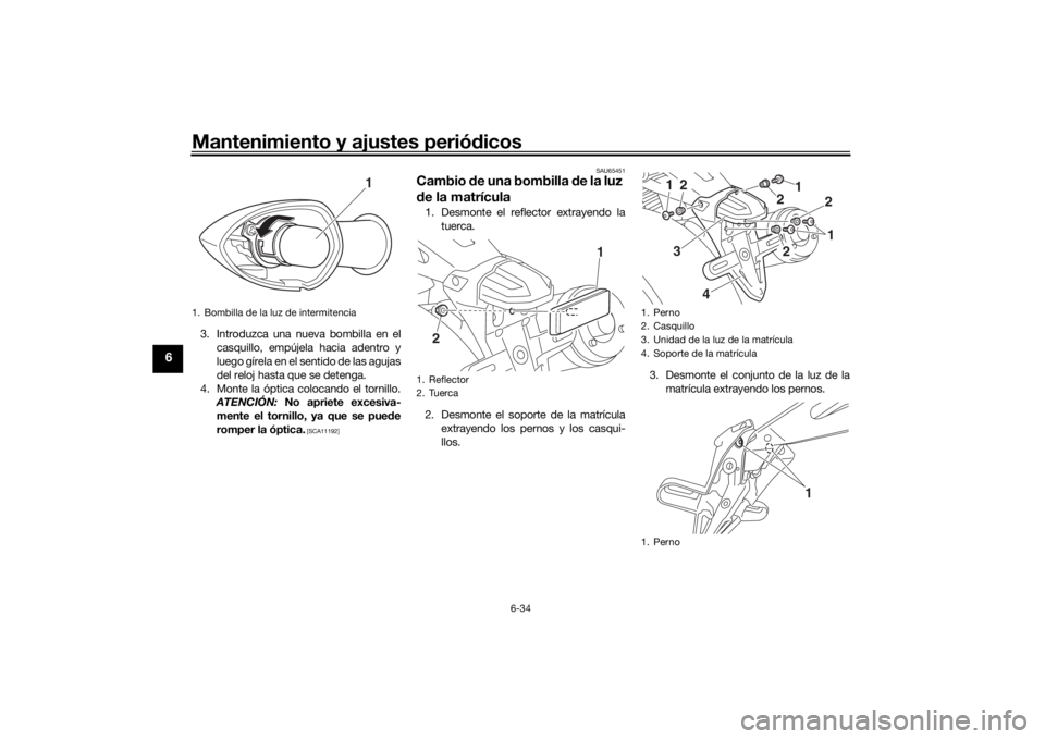 YAMAHA XJR 1300 2016  Manuale de Empleo (in Spanish) Mantenimiento y ajustes periódicos
6-34
6
3. Introduzca una nueva bombilla en el
casquillo, empújela hacia adentro y
luego gírela en el sentido de las agujas
del reloj hasta que se detenga.
4. Mont