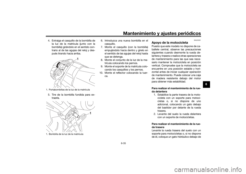 YAMAHA XJR 1300 2016  Manuale de Empleo (in Spanish) Mantenimiento y ajustes periódicos6-35
6
4. Extraiga el casquillo de la bombilla de
la luz de la matrícula (junto con la
bombilla) girándolo en el sentido con-
trario al de las agujas del reloj y d