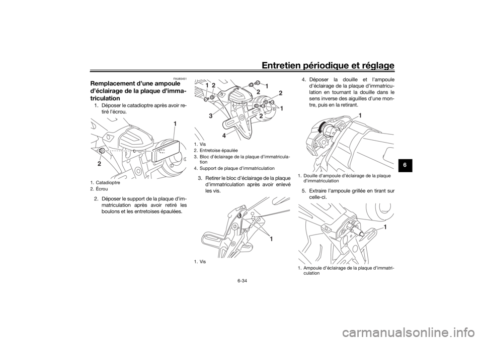 YAMAHA XJR 1300 2016 Notices Demploi (in French) Entretien périodique et réglage
6-34
6
FAU65451
Remplacement d’une ampoule
d ’éclairage de la plaque d ’imma-
triculation1. Déposer le catadioptre après avoir re-
tiré l’écrou.
2. D YAMAHA XJR 1300 2016 Notices Demploi (in French) Entretien périodique et réglage
6-34
6
FAU65451
Remplacement d’une ampoule
d ’éclairage de la plaque d ’imma-
triculation1. Déposer le catadioptre après avoir re-
tiré l’écrou.
2. D