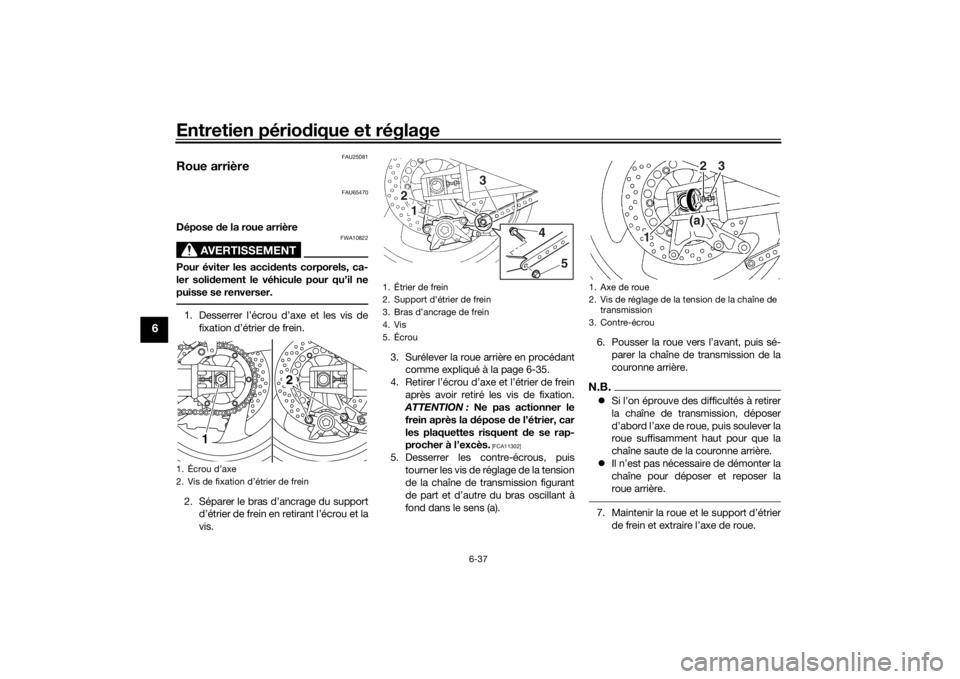 YAMAHA XJR 1300 2016 Notices Demploi (in French) Entretien périodique et réglage
6-37
6
FAU25081
Roue arrière
FAU65470
Dépose de la roue arrière
AVERTISSEMENT
FWA10822
Pour éviter les acci dents corporels, ca-
ler soli dement le véhicule pou YAMAHA XJR 1300 2016 Notices Demploi (in French) Entretien périodique et réglage
6-37
6
FAU25081
Roue arrière
FAU65470
Dépose de la roue arrière
AVERTISSEMENT
FWA10822
Pour éviter les acci dents corporels, ca-
ler soli dement le véhicule pou