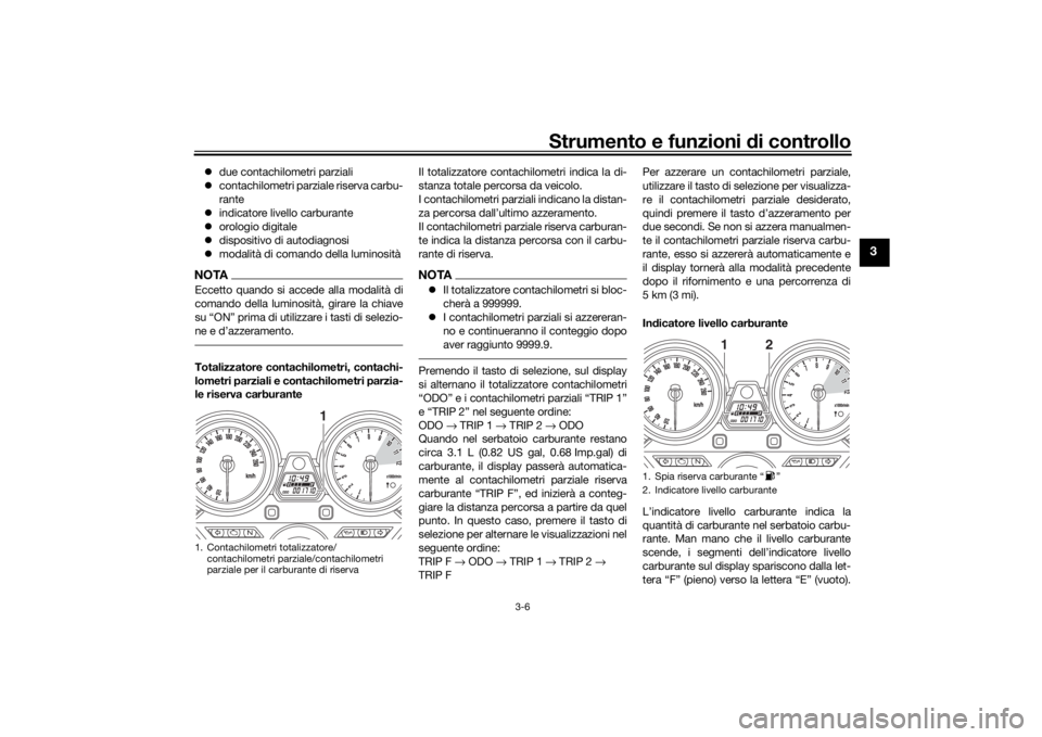 YAMAHA XJR 1300 2016  Manuale duso (in Italian) Strumento e funzioni di controllo
3-6
3
 due contachilometri parziali
 contachilometri parziale riserva carbu-
rante
 indicatore livello carburante
 orologio digitale
 dispositivo di au