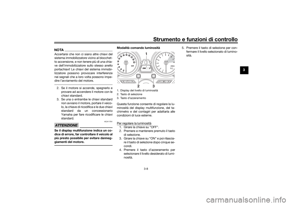 YAMAHA XJR 1300 2016  Manuale duso (in Italian) Strumento e funzioni di controllo
3-8
3
NOTAAccertarsi che non ci siano altre chiavi del
sistema immobilizzatore vicino al blocchet-
to accensione, e non tenere più di una chia-
ve dell’immobilizza