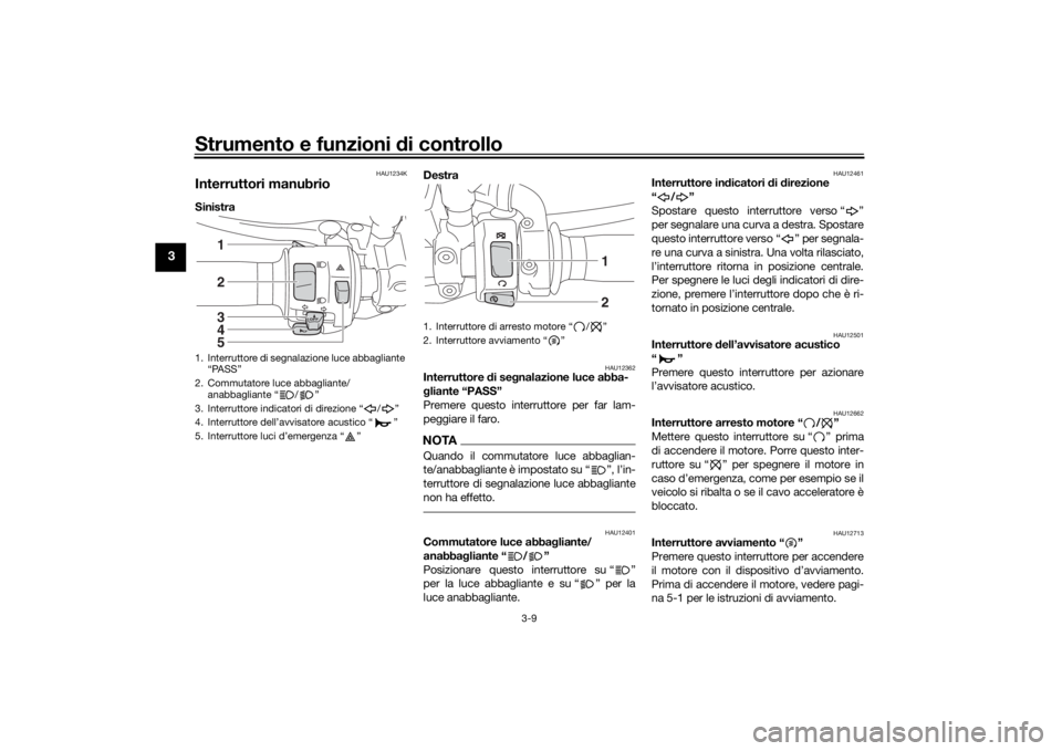 YAMAHA XJR 1300 2016  Manuale duso (in Italian) Strumento e funzioni di controllo
3-9
3
HAU1234K
Interruttori manubrioSinistra  Destra 
HAU12362
Interruttore 
di se gnalazione luce abba-
g liante “PASS”
Premere questo interruttore per far lam-
