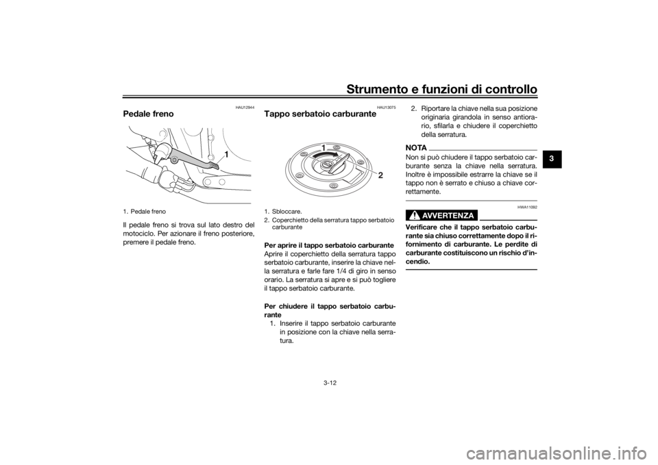 YAMAHA XJR 1300 2016  Manuale duso (in Italian) Strumento e funzioni di controllo
3-12
3
HAU12944
Pe dale frenoIl pedale freno si trova sul lato destro del
motociclo. Per azionare il freno posteriore,
premere il pedale freno.
HAU13075
Tappo serbato