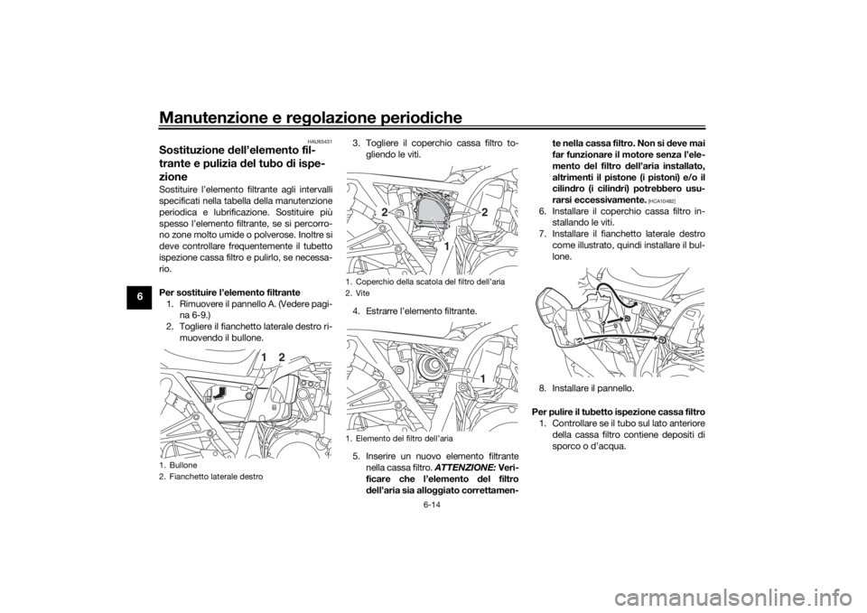 YAMAHA XJR 1300 2016 Manuale duso (in Italian) Manutenzione e regolazione perio diche
6-14
6
HAU65431
Sostituzione dell’elemento fil-
trante e pulizia del tubo di ispe-
zioneSostituire l’elemento filtrante agli intervalli
specificati nella YAMAHA XJR 1300 2016 Manuale duso (in Italian) Manutenzione e regolazione perio diche
6-14
6
HAU65431
Sostituzione dell’elemento fil-
trante e pulizia del tubo di ispe-
zioneSostituire l’elemento filtrante agli intervalli
specificati nella