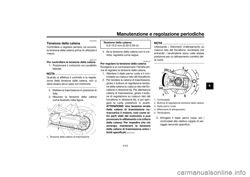 YAMAHA XJR 1300 2016  Manuale duso (in Italian) Manutenzione e regolazione periodiche
6-23
6
HAU22762
Tensione  della catenaControllare e regolare sempre, se occorre,
la tensione della catena prima di utilizzare il
mezzo.
HAU51444
Per controllare l
