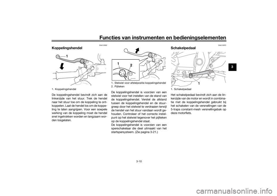 YAMAHA XJR 1300 2016 Instructieboekje (in Dutch) Functies van instrumenten en bed ienin gselementen
3-10
3
DAU12832
Koppelin gshen delDe koppelingshendel bevindt zich aan de
linkerzijde van het stuur. Trek de hendel
naar het stuur toe om de koppelin YAMAHA XJR 1300 2016 Instructieboekje (in Dutch) Functies van instrumenten en bed ienin gselementen
3-10
3
DAU12832
Koppelin gshen delDe koppelingshendel bevindt zich aan de
linkerzijde van het stuur. Trek de hendel
naar het stuur toe om de koppelin