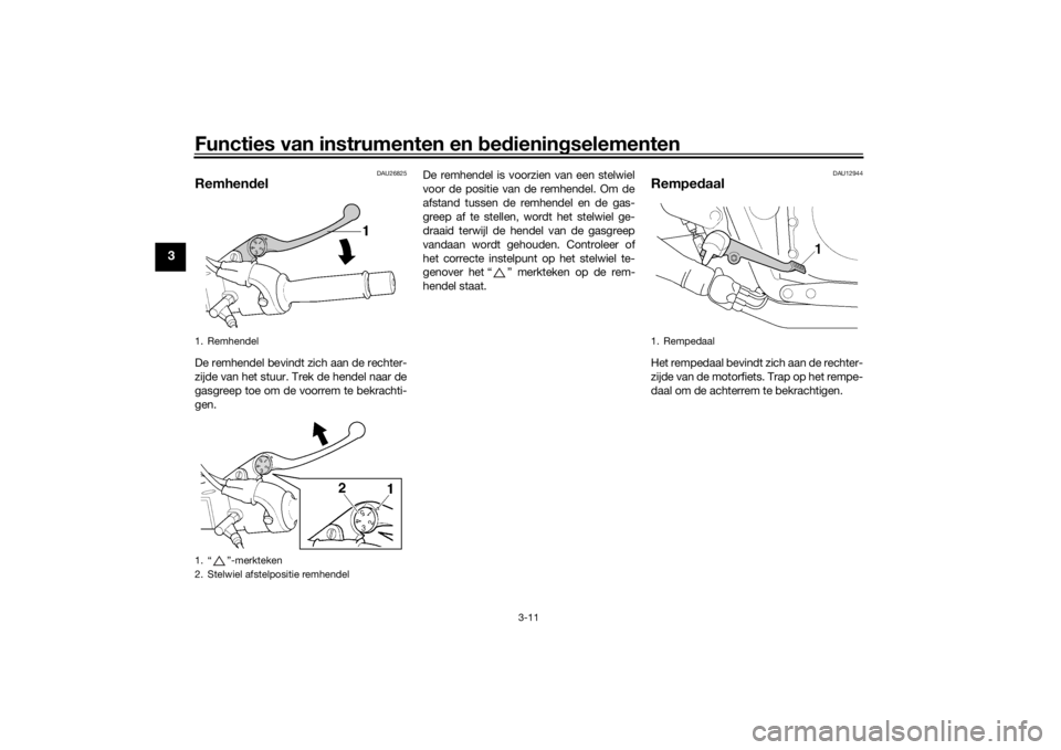 YAMAHA XJR 1300 2016 Instructieboekje (in Dutch) Functies van instrumenten en bed ienin gselementen
3-11
3
DAU26825
Remhen delDe remhendel bevindt zich aan de rechter-
zijde van het stuur. Trek de hendel naar de
gasgreep toe om de voorrem te bekrach YAMAHA XJR 1300 2016 Instructieboekje (in Dutch) Functies van instrumenten en bed ienin gselementen
3-11
3
DAU26825
Remhen delDe remhendel bevindt zich aan de rechter-
zijde van het stuur. Trek de hendel naar de
gasgreep toe om de voorrem te bekrach