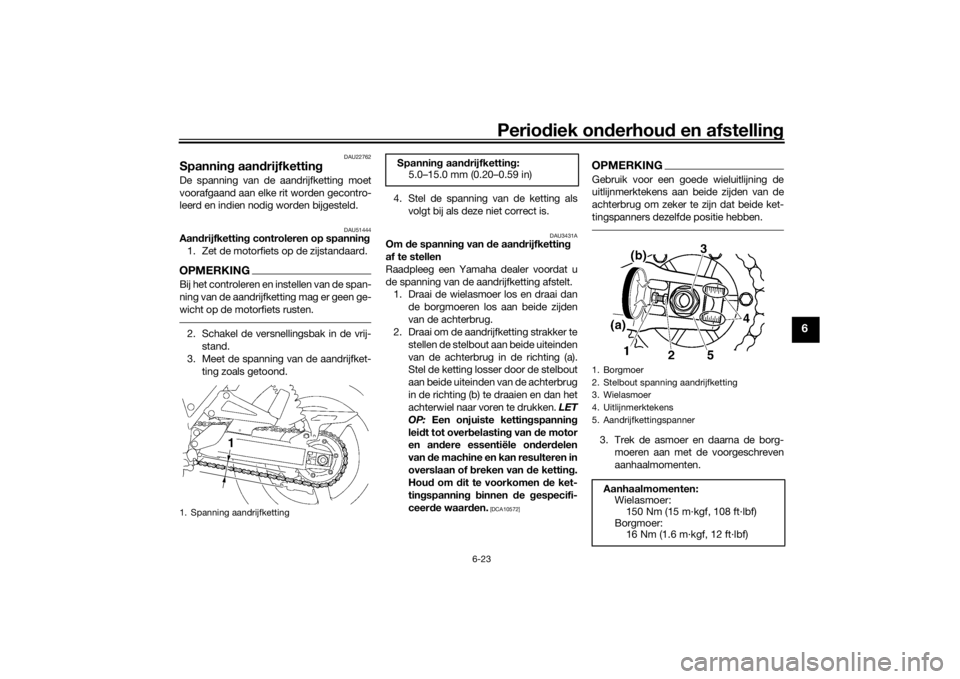 YAMAHA XJR 1300 2016 Instructieboekje (in Dutch) Periodiek on derhoud en afstelling
6-23
6
DAU22762
Spannin g aan drijfkettin gDe spanning van de aandrijfketting moet
voorafgaand aan elke rit worden gecontro-
leerd en indien nodig worden bijgesteld YAMAHA XJR 1300 2016 Instructieboekje (in Dutch) Periodiek on derhoud en afstelling
6-23
6
DAU22762
Spannin g aan drijfkettin gDe spanning van de aandrijfketting moet
voorafgaand aan elke rit worden gecontro-
leerd en indien nodig worden bijgesteld